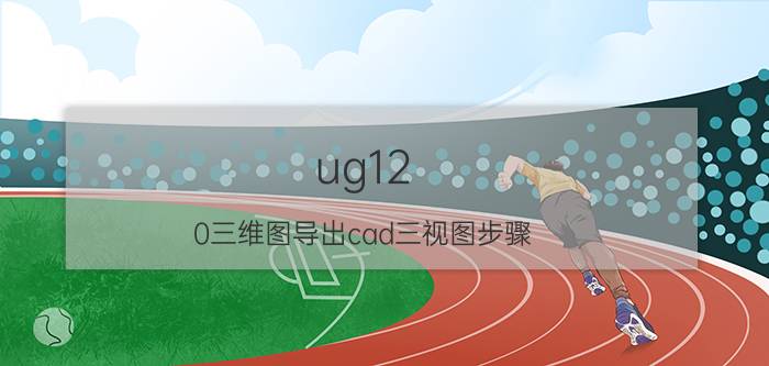 ug12.0三维图导出cad三视图步骤 autocad和solidworks有什么优缺点？